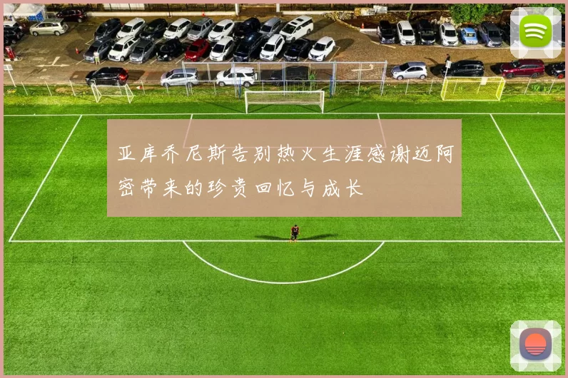 亚库乔尼斯告别热火生涯感谢迈阿密带来的珍贵回忆与成长