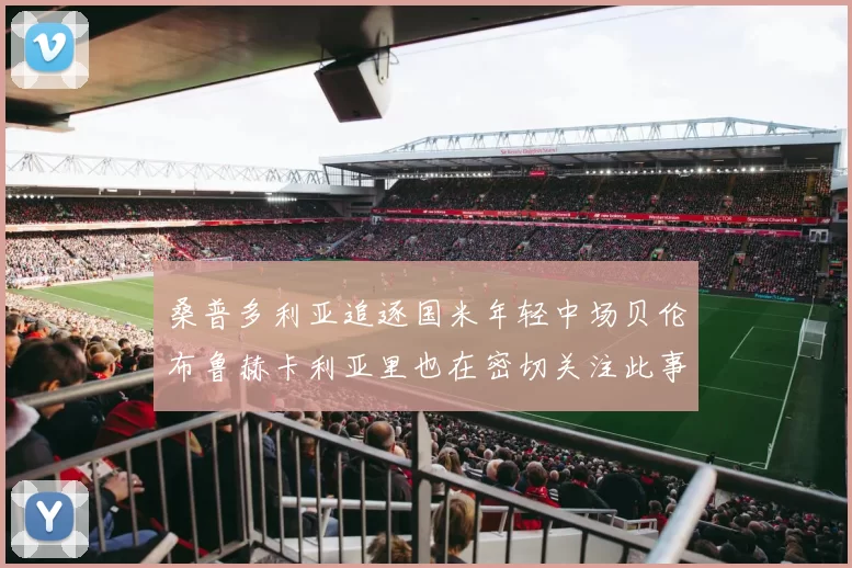 桑普多利亚追逐国米年轻中场贝伦布鲁赫卡利亚里也在密切关注此事