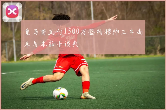 皇马将支付1500万签约穆帅三年尚未与本菲卡谈判
