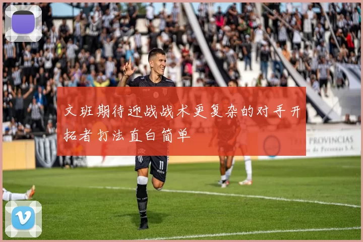 文班期待迎战战术更复杂的对手开拓者打法直白简单