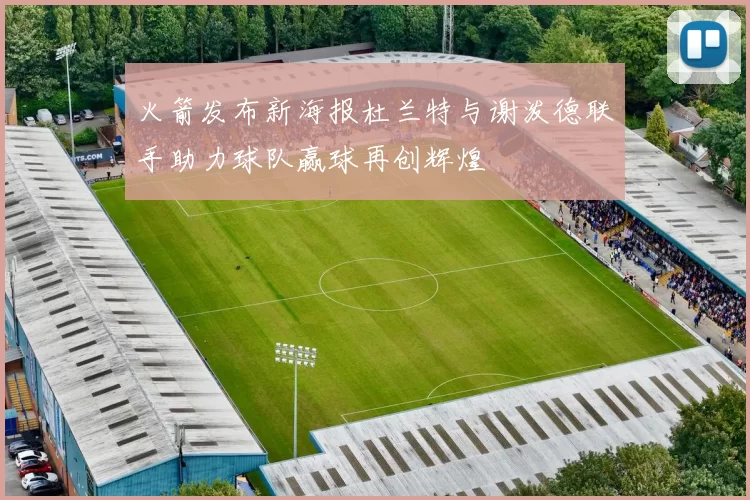 火箭发布新海报杜兰特与谢泼德联手助力球队赢球再创辉煌