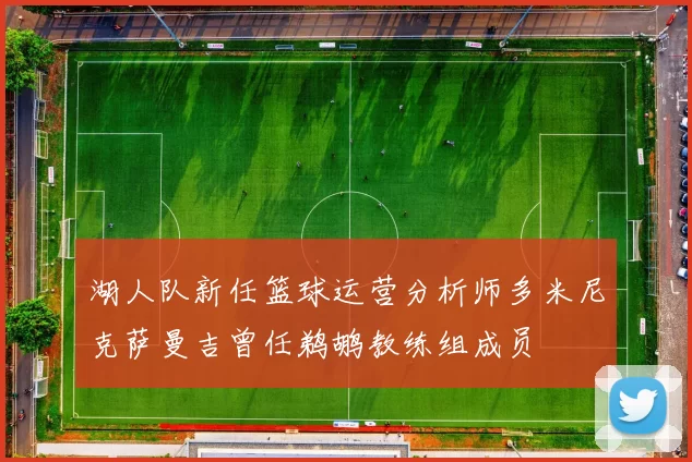 湖人队新任篮球运营分析师多米尼克萨曼吉曾任鹈鹕教练组成员