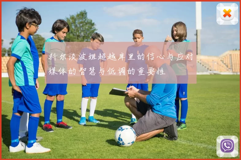 科尔谈波姐超越库里的信心与应对媒体的智慧与低调的重要性